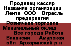 Продавец-кассир › Название организации ­ Лента, ООО › Отрасль предприятия ­ Розничная торговля › Минимальный оклад ­ 20 000 - Все города Работа » Вакансии   . Амурская обл.,Архаринский р-н